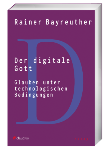 Rainer Bayreuther: Der digitale Gott. Glauben unter technologischen Bedingungen